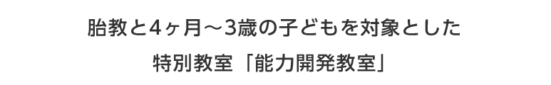 胎教と4ヶ月～3歳の子どもを対象とした特別教室「能力開発教室」