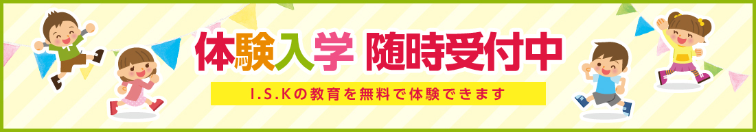 体験入園 随時受付中 I.S.Kの教育を無料で体験できます